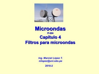 Microondas
IT-224
Capítulo 4
Filtros para microondas
Ing. Marcial López T.
mlopez@uni.edu.pe
2018-2
 