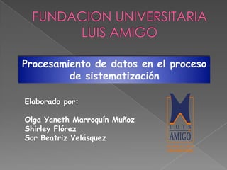 Procesamiento de datos en el proceso
de sistematización
Elaborado por:
Olga Yaneth Marroquín Muñoz
Shirley Flórez
Sor Beatriz Velásquez
 