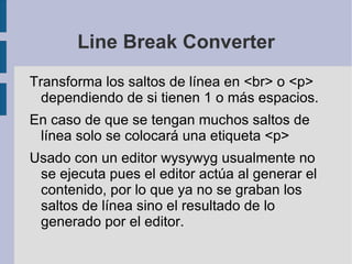 Filtros en Drupal (1) Los filtros realizan cambios  al momento de mostrar  un contenido, ya sea en el contenido completo o recortado (teaser). 
