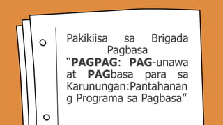 Pakikiisa sa Brigada
Pagbasa
“PAGPAG: PAG-unawa
at PAGbasa para sa
Karunungan:Pantahanan
g Programa sa Pagbasa”
 
