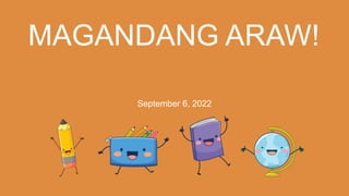 MAGANDANG ARAW!
September 6, 2022
 