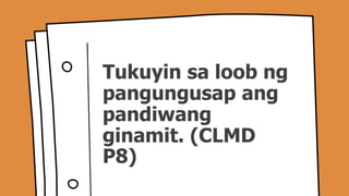 Tukuyin sa loob ng
pangungusap ang
pandiwang
ginamit. (CLMD
P8)
 