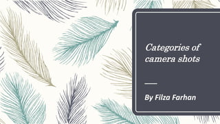 Categories of
camera shots
By Filza Farhan
 