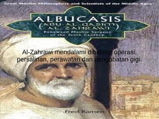 Al-Zahrawi mendalami dibidang operasi, persalinan, perawatan dan pengobatan gigi. 