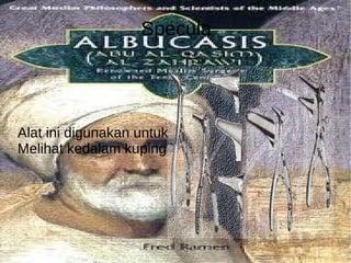 Specula Alat ini digunakan untuk Melihat kedalam kuping 