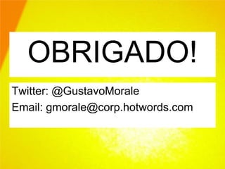 OBRIGADO!
Twitter: @GustavoMorale
Email: gmorale@corp.hotwords.com
 