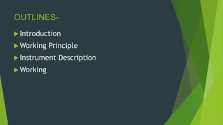 OUTLINES-
 Introduction
 Working Principle
 Instrument Description
 Working
 