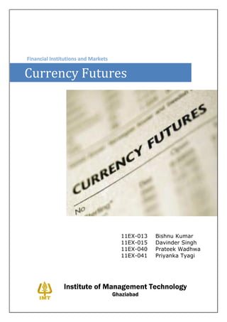Currency Futures




                      11EX-013   Bishnu Kumar
                      11EX-015   Davinder Singh
                      11EX-040   Prateek Wadhwa
                      11EX-041   Priyanka Tyagi




      Institute of Management Technology
                   Ghaziabad
 