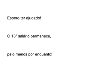 Espero ter ajudado! O 13º salário permanece, pelo menos por enquanto! 