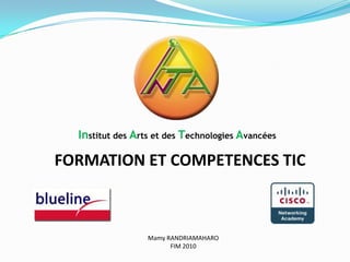 Institut des Arts et des Technologies Avancées FORMATION ET COMPETENCES TIC Mamy RANDRIAMAHARO FIM 2010 