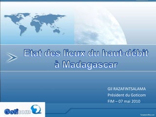 Etat des lieux du haut-débit à Madagascar Gil RAZAFINTSALAMA  Président du Goticom FIM – 07 mai 2010 