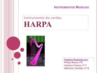 INSTRUMENTOS MUSICAIS
Instrumento de cordas
HARPA
Trabalho Realizado por:
Filipa Moura nº8
Jéssica Franco nº11
Mariana Cândido nº18
 