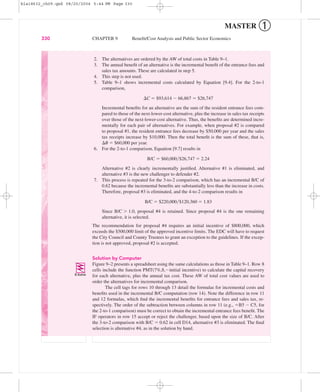 MASTER ➀
330 CHAPTER 9 Beneﬁt/Cost Analysis and Public Sector Economics
2. The alternatives are ordered by the AW of total costs in Table 9–1.
3. The annual beneﬁt of an alternative is the incremental beneﬁt of the entrance fees and
sales tax amounts. These are calculated in step 5.
4. This step is not used.
5. Table 9–1 shows incremental costs calculated by Equation [9.4]. For the 2-to-1
comparison,
⌬C ϭ $93,614 Ϫ 66,867 ϭ $26,747
Incremental beneﬁts for an alternative are the sum of the resident entrance fees com-
pared to those of the next-lower-cost alternative, plus the increase in sales tax receipts
over those of the next-lower-cost alternative. Thus, the beneﬁts are determined incre-
mentally for each pair of alternatives. For example, when proposal #2 is compared
to proposal #1, the resident entrance fees decrease by $50,000 per year and the sales
tax receipts increase by $10,000. Then the total beneﬁt is the sum of these, that is,
⌬B ϭ $60,000 per year.
6. For the 2-to-1 comparison, Equation [9.7] results in
B/C ϭ $60,000͞$26,747 ϭ 2.24
Alternative #2 is clearly incrementally justiﬁed. Alternative #1 is eliminated, and
alternative #3 is the new challenger to defender #2.
7. This process is repeated for the 3-to-2 comparison, which has an incremental B/C of
0.62 because the incremental beneﬁts are substantially less than the increase in costs.
Therefore, proposal #3 is eliminated, and the 4-to-2 comparison results in
B/C ϭ $220,000͞$120,360 ϭ 1.83
Since B/C Ͼ 1.0, proposal #4 is retained. Since proposal #4 is the one remaining
alternative, it is selected.
The recommendation for proposal #4 requires an initial incentive of $800,000, which
exceeds the $500,000 limit of the approved incentive limits. The EDC will have to request
the City Council and County Trustees to grant an exception to the guidelines. If the excep-
tion is not approved, proposal #2 is accepted.
Solution by Computer
Figure 9–2 presents a spreadsheet using the same calculations as those in Table 9–1. Row 8
cells include the function PMT(7%,8,Ϫinitial incentive) to calculate the capital recovery
for each alternative, plus the annual tax cost. These AW of total cost values are used to
order the alternatives for incremental comparison.
The cell tags for rows 10 through 13 detail the formulas for incremental costs and
beneﬁts used in the incremental B/C computation (row 14). Note the difference in row 11
and 12 formulas, which ﬁnd the incremental beneﬁts for entrance fees and sales tax, re-
spectively. The order of the subtraction between columns in row 11 (e.g., ϭB5 Ϫ C5, for
the 2-to-1 comparison) must be correct to obtain the incremental entrance fees beneﬁt. The
IF operators in row 15 accept or reject the challenger, based upon the size of B/C. After
the 3-to-2 comparison with B/C ϭ 0.62 in cell D14, alternative #3 is eliminated. The ﬁnal
selection is alternative #4, as in the solution by hand.
bla18632_ch09.qxd 08/20/2004 5:44 PM Page 330
 