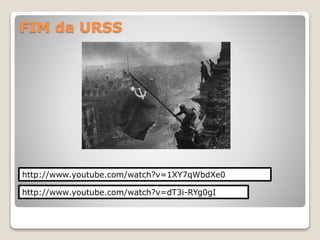 FIM da URSS 
http://www.youtube.com/watch?v=1XY7qWbdXe0 
http://www.youtube.com/watch?v=dT3i-RYg0gI 
 