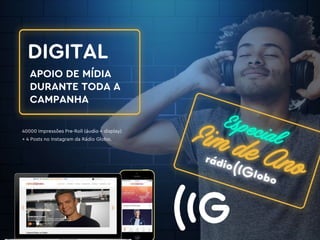DIGITAL
APOIO DE MÍDIA
DURANTE TODA A
CAMPANHA
40000 Impressões Pre-Roll (áudio + display)
+ 4 Posts no Instagram da Rádio Globo.
 