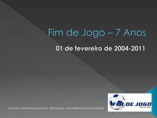Fim de Jogo – 7 Anos  01 de fevereiro de 2004-2011 Cris Dissat - dissat@dcpress.com.br - @fimdejogo - www.slideshare.net/cristinadissat 