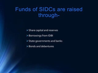 Funds of SIDCs are raised
through-
Share capital and reserves
Borrowings from IDBI
State governments and banks
Bonds and debentures
 