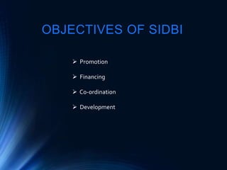 OBJECTIVES OF SIDBI
 Promotion
 Financing
 Co-ordination
 Development
 