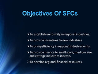To establish uniformity in regional industries.
To provide incentives to new industries.
To bring efficiency in regional industrial units.
To provide finance to small scale, medium size
and cottage industries in state.
To develop regional financial resources.
 