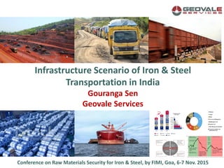 Infrastructure Scenario of Iron & Steel
Transportation in India
Gouranga Sen
Geovale Services
Conference on Raw Materials Security for Iron & Steel, by FIMI, Goa, 6-7 Nov. 2015
 