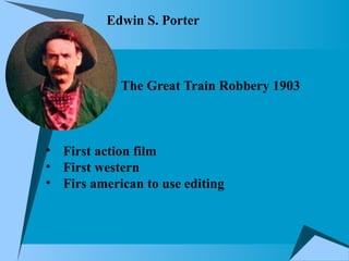 Edwin S. Porter
The Great Train Robbery 1903
• First action film
• First western
• Firs american to use editing
 