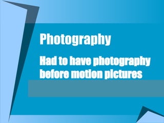 Photography
Had to have photography
before motion pictures
 