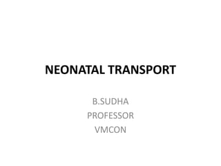 NEONATAL TRANSPORT
B.SUDHA
PROFESSOR
VMCON
 