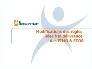 Modifications des règles  liées à la délivrance  des FIMO & FCOS 