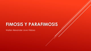 FIMOSIS Y PARAFIMOSIS
Walter Alexander Jove Vildoso
 