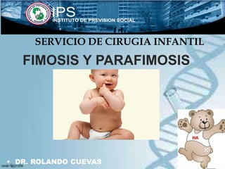 FIMOSIS Y PARAFIMOSIS
• DR. ROLANDO CUEVAS
SERVICIO DE CIRUGIA INFANTIL
 