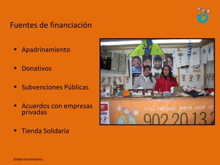 Fuentes de financiación

• Apadrinamiento

• Donativos

• Subvenciones Públicas

• Acuerdos con empresas
  privadas

• Tienda Solidaria


Global Humanitaria.
 