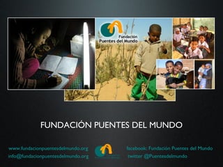 FUNDACIÓN PUENTES DEL MUNDO

www.fundacionpuentesdelmundo.org    facebook: Fundación Puentes del Mundo
info@fundacionpuentesdelmundo.org    twitter @Puentesdelmundo
 