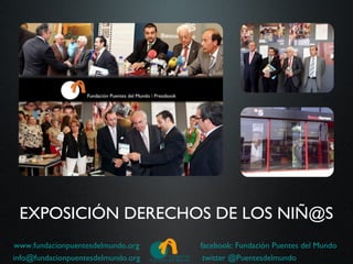 EXPOSICIÓN DERECHOS DE LOS NIÑ@S
www.fundacionpuentesdelmundo.org    facebook: Fundación Puentes del Mundo
info@fundacionpuentesdelmundo.org    twitter @Puentesdelmundo
 