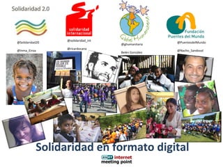 @solidaridad_int
@Solidaridad20                                       @PuentesdelMundo
                                    @ghumanitaria
                 @ricardocana
@Inma_Eiroa                                          @Nacho_Sandoval
                                    Belén González




           Solidaridad en formato digital
 