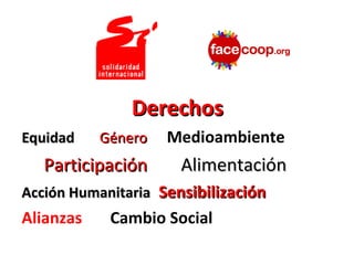 Derechos
Equidad    Género   Medioambiente
   Participación      Alimentación
Acción Humanitaria Sensibilización
Alianzas    Cambio Social
 