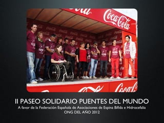 II PASEO SOLIDARIO PUENTES DEL MUNDO
A favor de la Federación Española de Asociaciones de Espina Bífida e Hidrocefalia
                             ONG DEL AÑO 2012
 