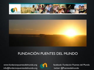 FUNDACIÓN PUENTES DEL MUNDO

www.fundacionpuentesdelmundo.org    facebook: Fundación Puentes del Mundo
info@fundacionpuentesdelmundo.org    twitter @Puentesdelmundo
 