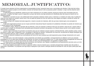 memorial justificativo:
O projeto busca atender de forma organizada as necessidades da loja, buscando trazer luxo e aconchego aos clientes. A loja não terá vitrine,
dessa forma o próprio projeto se torna atrativo, através da fachada toda em vidro as pessoas podem visualizar a loja e de tão atraente sentir
vontade de entrar.
O Griff Shopping em Uberlândia, apesar de ser mais conhecido por um público popular, precisa de marcas mais renomadas para ser
valorizado. O público da Ralph Lauren é especíﬁco e já que não temos uma loja exclusiva em Uberlândia eles irão busca-la mesmo em um
shopping popular.
Mantendo o conceito do luxo e da soﬁsticação foram pensados materiais nobres como o mármore e a madeira em toda a loja. A paleta de
cores em sua maioria se mantém neutra mas o uso do papel de parede em tons de verde traz mais alegria ao projeto e remete ao campo de
esportes como pólo e golf.
O piso da loja é em madeira laminada seguindo o mesmo conceito de materiais, além de que esse material gera uma sensação de
aconchego.
A loja será organizada de forma que as roupas (somente masculinas) ﬁquem expostas em prateleiras embutidas na parede de maneira que
o cliente possa ter boa visualização.
O mobiliário antigo, desde as cômodas até as poltronas, como por exemplo a poltrona mole que nos lembra “casa de avó”, trazem estilo e
conforto para o projeto. As cômodas foram pensadas para armazenar produtos nas gavetas e ao mesmo tempo servem como balcão de apoio
para mostrar os produtos.
Já que a loja é masculina, foi pensado um barzinho para que as mulheres possam esperar confortavelmente, serão vendidos vinhos, doses
de whisky e vodka, água, refrigerante, suco, chá gelado e café para os clientes. Juntamente com esse bar, as poltronas do Sérgio Rodrigues que
foram escolhidas pelo seu valor e conforto, juntamente com o tapete de couro.
Ao lado do barzinho localizam-se os provadores de forma com que a pessoa que está esperando possa interagir diretamente com quem
prova a roupa.
De frente para o bar está localizado o caixa juntamente com balcão que possibilita o armazenamento de utilitários (como por exemplo
embalagens) e é um apoio para embalar as mercadorias. Ao fundo um painel de madeira com TV onde serão exibidas propagandas da marca de
maneira que de dentro ou fora da loja possam ser vistas. Ao lado uma cômoda/aparador com gavetas e espelho acima.
Foi desenvolvido um espaço para uso dos funcionários com banheiro, pia, frigobar e prateleiras de armazenamento servindo como um mini-
estoque, tudo isso em área privada fechada por cortinas.
O principal objetivo do projeto foi inovar e organizar melhor a loja de maneira que o conceito principal fosse mantido para não perder a
totalmente e identidade. Foi proposta uma loja limpa e espaçosa e que chame a atenção através da fachada em vidro de quem passa pelo lado
de fora.
 