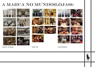 A MARCA NO MUNDO(LOJAS):
NOVA YORK MILÃO LONDRES
 