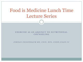 Food is Medicine Lunch Time
Lecture Series

EXERCISE AS AN ADJUNCT TO NUTRITIONAL
COUNSELING

JORDAN FEIGENBAUM MS, CSCS, HFS, CISSN,USAW CC

 