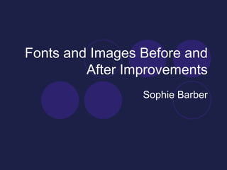 Fonts and Images Before and After Improvements Sophie Barber 
