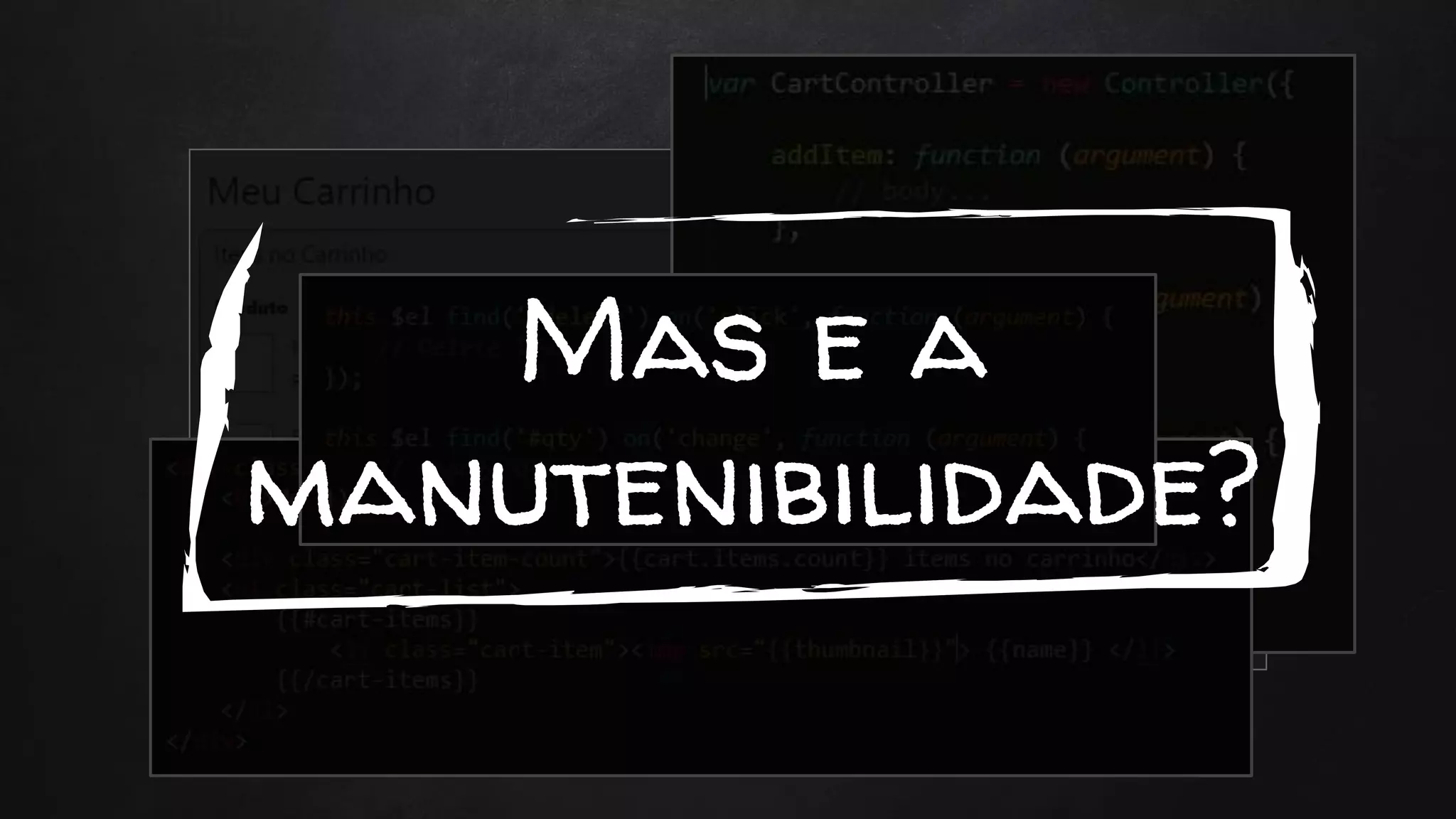 Mas e a
manutenibilidade?
 