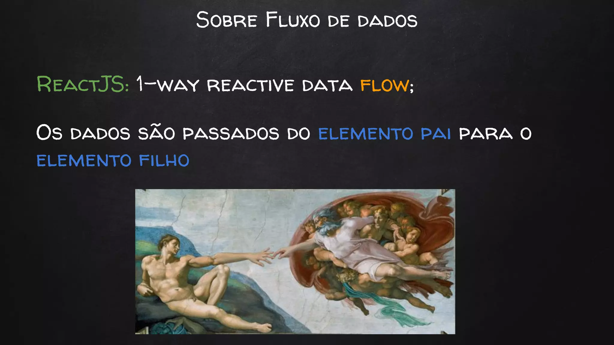 Sobre Fluxo de dados
ReactJS: 1-way reactive data flow;
Os dados são passados do elemento pai para o
elemento filho
 