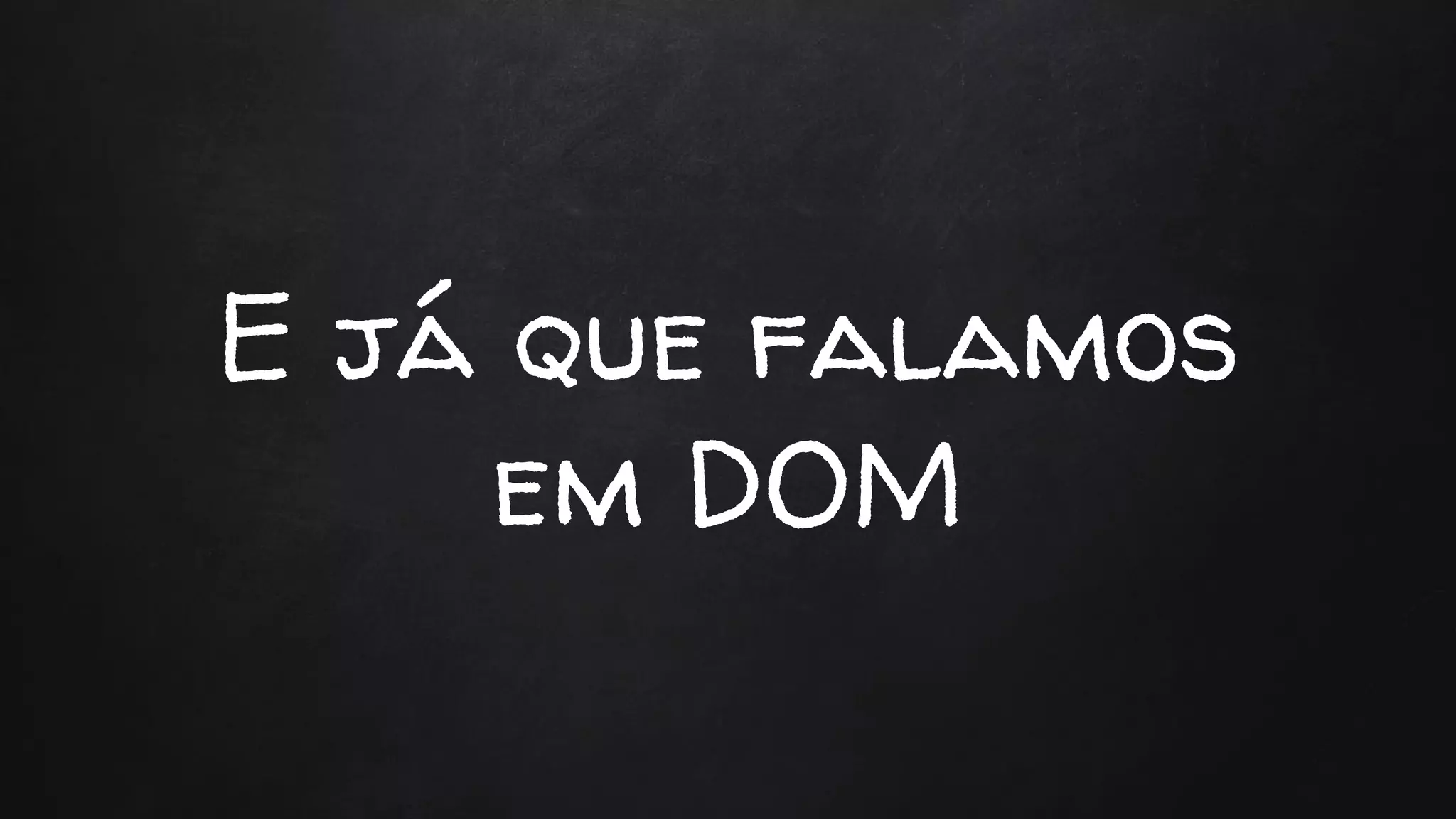 E já que falamos
em DOM
 