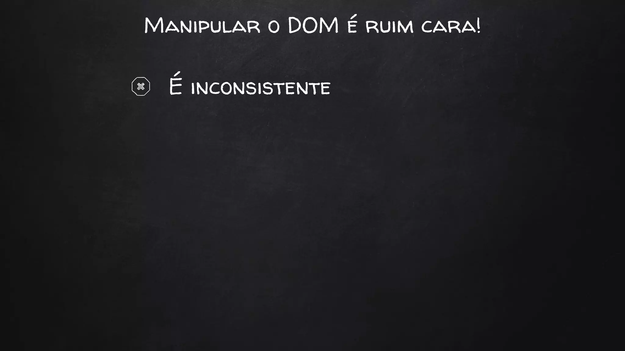 Manipular o DOM é ruim cara!
É inconsistente
 