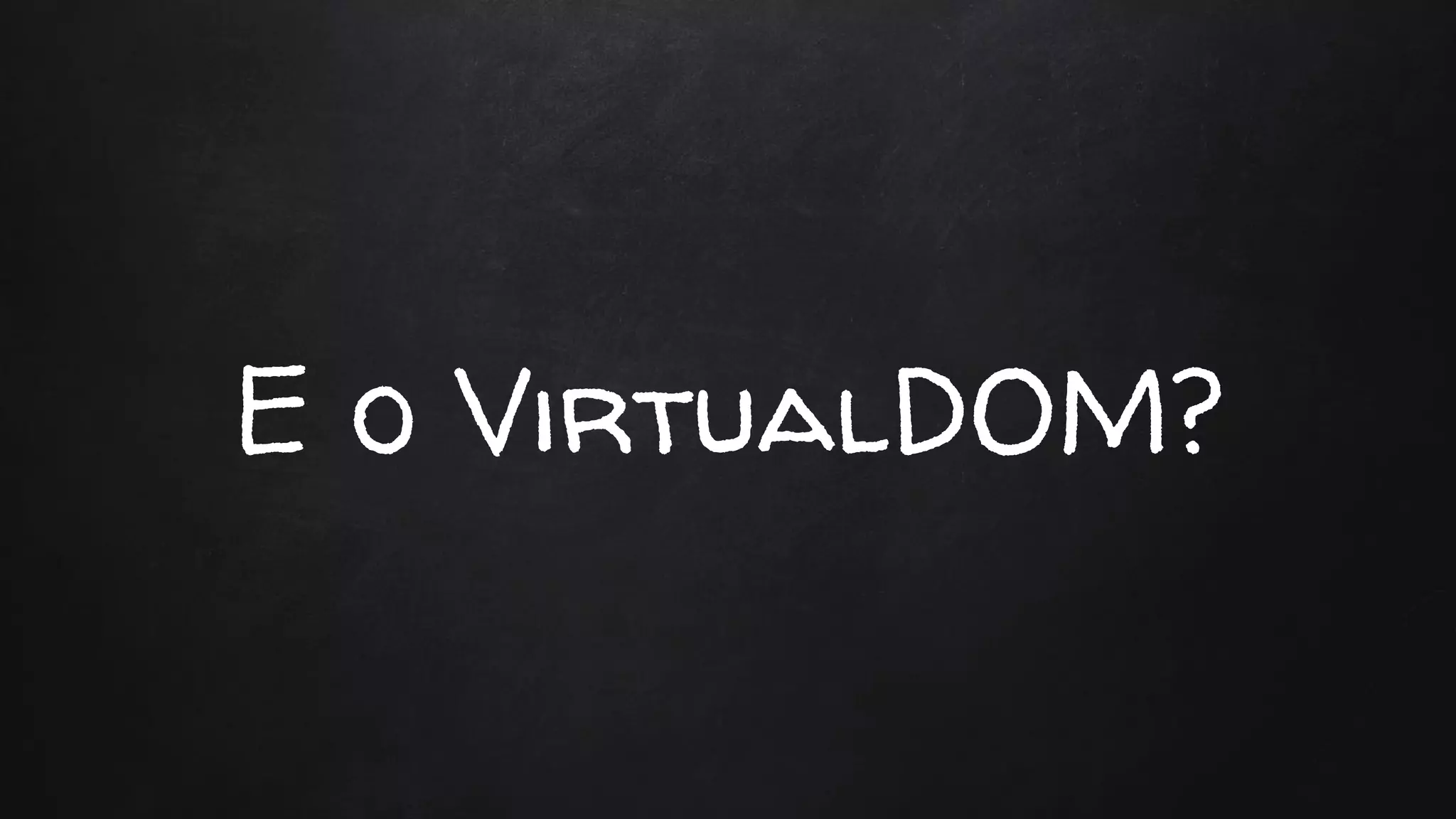 E o VirtualDOM?
 