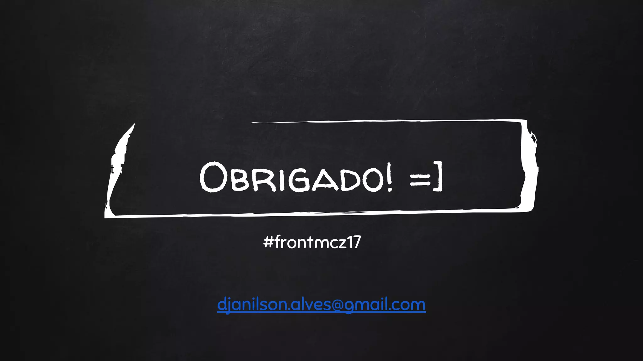t
Obrigado! =]
#frontmcz17
djanilson.alves@gmail.com
 
