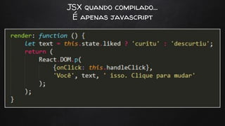 JSX quando compilado…
É apenas javascript
 
