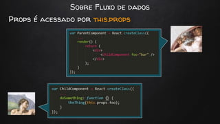 Sobre Fluxo de dados
Props é acessado por this.props
Props
Check
 