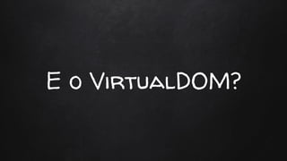 E o VirtualDOM?
 